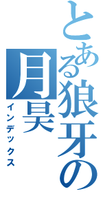 とある狼牙の月昊（インデックス）
