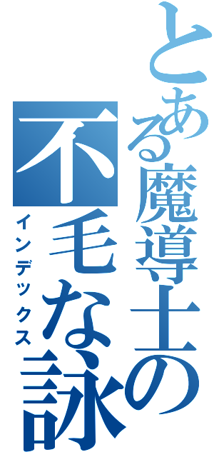 とある魔導士の不毛な詠唱（インデックス）