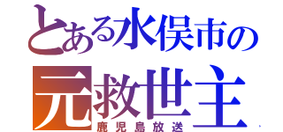 とある水俣市の元救世主（鹿児島放送）