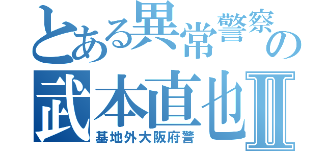 とある異常警察の武本直也Ⅱ（基地外大阪府警）