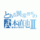 とある異常警察の武本直也Ⅱ（基地外大阪府警）