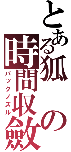 とある狐の時間収斂（バックノズル）