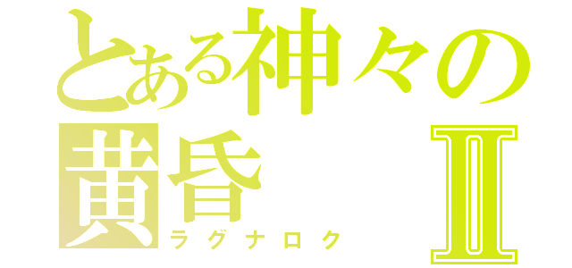 とある神々の黄昏Ⅱ（ラグナロク）