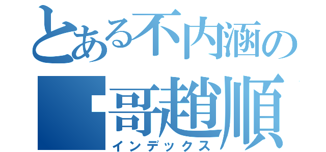 とある不内涵の农哥趙順（インデックス）