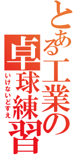 とある工業の卓球練習（いけないどすえ）