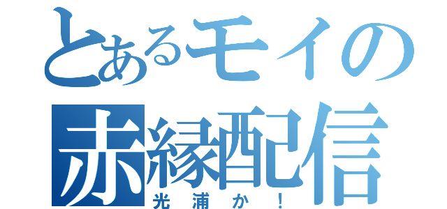 とあるモイの赤縁配信（光浦か！）