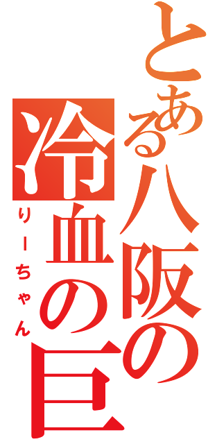 とある八阪の冷血の巨人（りーちゃん）