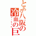 とある八阪の冷血の巨人（りーちゃん）