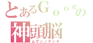 とあるＧｏｏｇｌｅの神頭脳（ムゲンノチシキ）