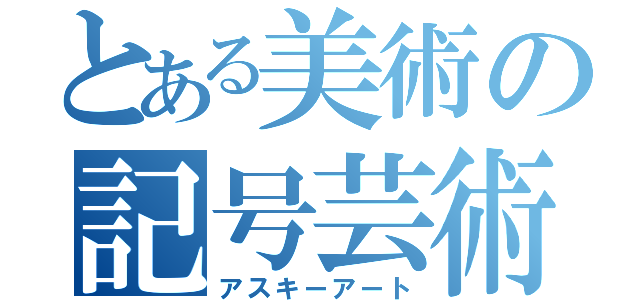 とある美術の記号芸術（アスキーアート）