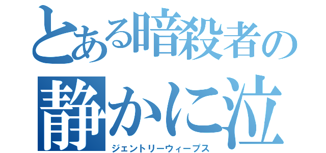 とある暗殺者の静かに泣く（ジェントリーウィープス）