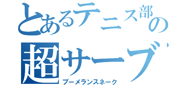 とあるテニス部の超サーブ（ブーメランスネーク）