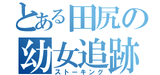 とある田尻の幼女追跡（ストーキング）