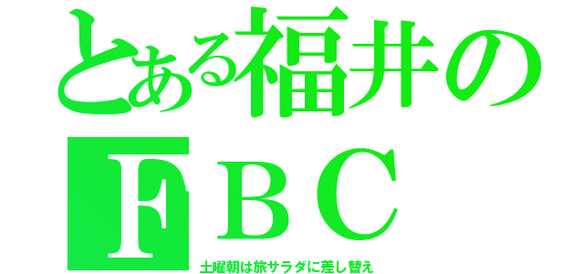 とある福井のＦＢＣ（土曜朝は旅サラダに差し替え）