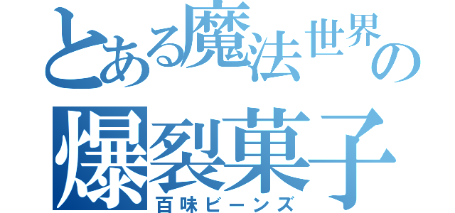 とある魔法世界の爆裂菓子（百味ビーンズ）