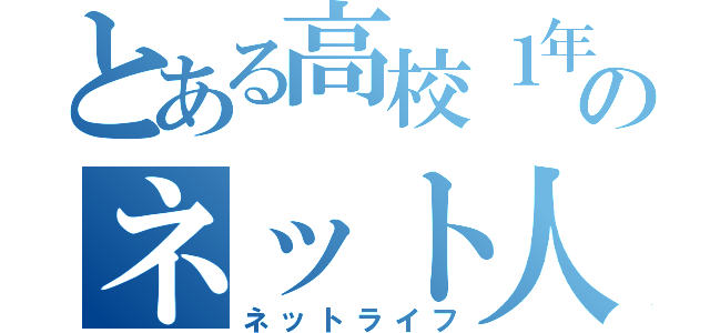 とある高校１年のネット人生（ネットライフ）