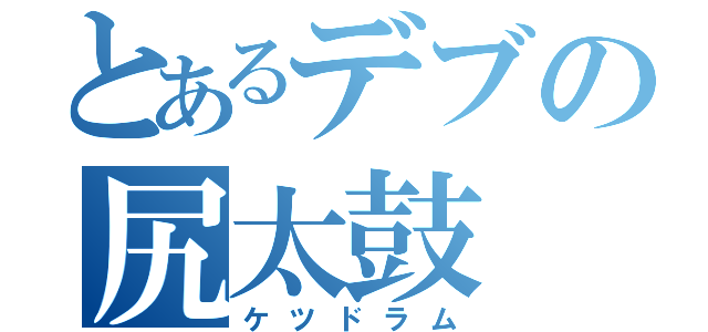 とあるデブの尻太鼓（ケツドラム）