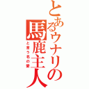 とあるウナリの馬鹿主人（と言う名の愛）