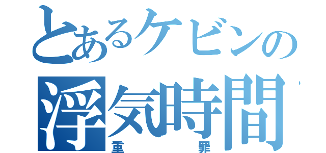 とあるケビンの浮気時間（重罪）