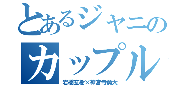 とあるジャニのカップル（岩橋玄樹×神宮寺勇太）