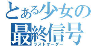 とある少女の最終信号（ラストオーダー）