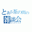 とある茶の間の雑談会（インデックス）