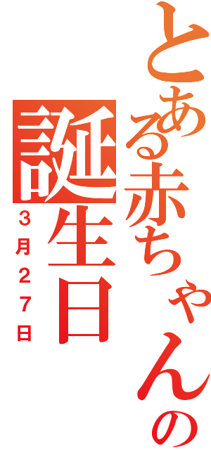 とある赤ちゃんの誕生日（３月２７日）