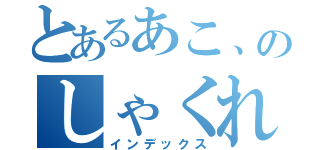 とあるあこ、のしゃくれ（インデックス）