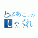 とあるあこ、のしゃくれ（インデックス）