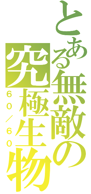 とある無敵の究極生物（６０／６０）