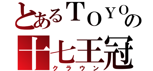 とあるＴＯＹＯＴＡの十七王冠（クラウン）