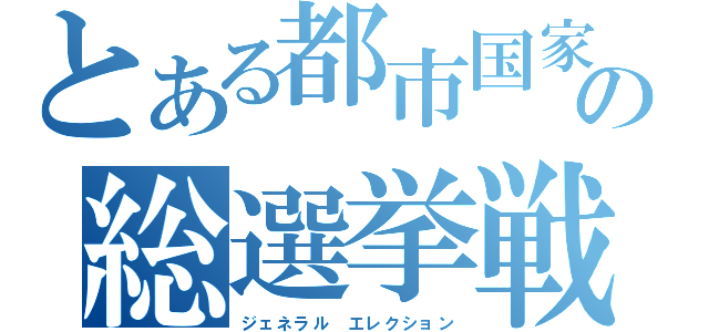 とある都市国家の総選挙戦（ジェネラル エレクション）