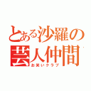 とある沙羅の芸人仲間（お笑いクラブ）