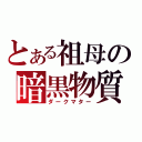 とある祖母の暗黒物質（ダークマター）