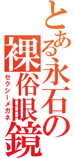 とある永石の裸俗眼鏡（セクシーメガネ）