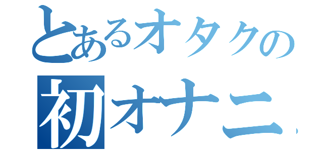 とあるオタクの初オナニ（）