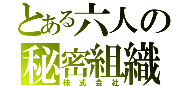 とある六人の秘密組織（株式会社）