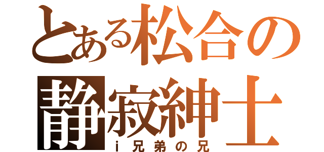 とある松合の静寂紳士（ｉ兄弟の兄）