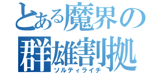 とある魔界の群雄割拠（ソルティライチ）