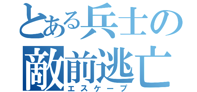 とある兵士の敵前逃亡（エスケープ）