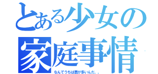 とある少女の家庭事情（なんでうちは悪が多いんだ。。）