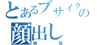 とあるブサイクの顔出し（物語）