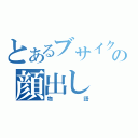 とあるブサイクの顔出し（物語）