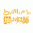 とある川口春奈の地声似師（ハルヒ）