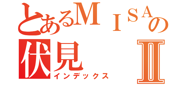 とあるＭＩＳＡＫＩの伏見Ⅱ（インデックス）