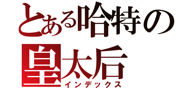 とある哈特の皇太后（インデックス）