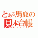 とある馬鹿の見本台帳（カタログ）