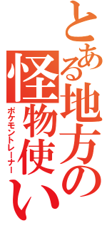 とある地方の怪物使い（ポケモントレーナー）
