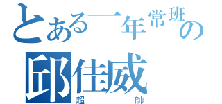 とある一年常班の邱佳威（超帥）