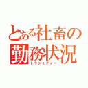 とある社畜の勤務状況（トラジェディー）